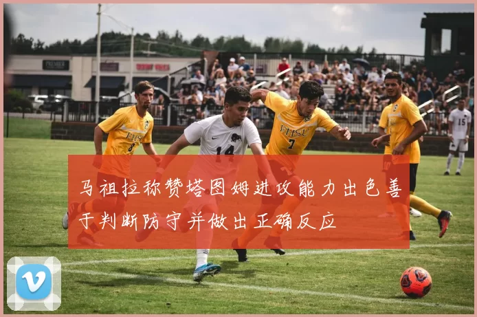 马祖拉称赞塔图姆进攻能力出色善于判断防守并做出正确反应