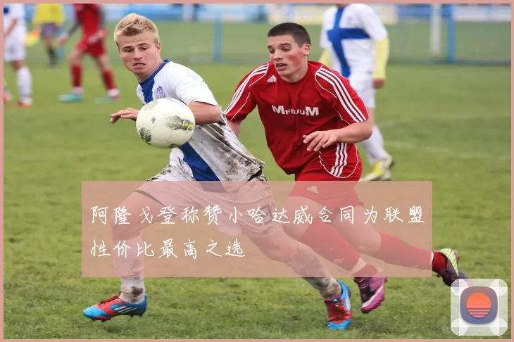 阿隆戈登称赞小哈达威合同为联盟性价比最高之选