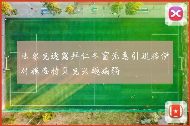 法尔克透露拜仁冬窗无意引进格伊对施洛特贝克兴趣减弱