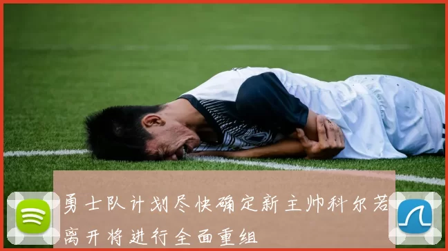 勇士队计划尽快确定新主帅科尔若离开将进行全面重组