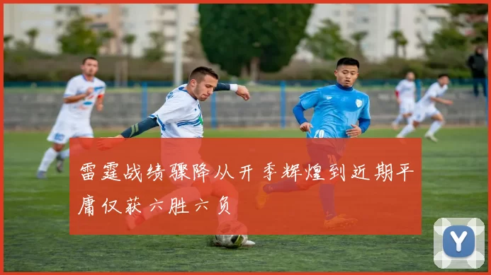 雷霆战绩骤降从开季辉煌到近期平庸仅获六胜六负