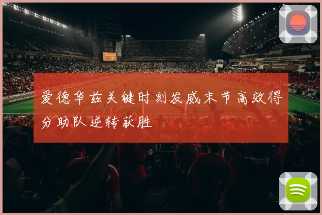 爱德华兹关键时刻发威末节高效得分助队逆转获胜