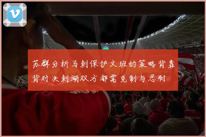 苏群分析马刺保护文班的策略背靠背对决刺湖双方都需克制与忍耐