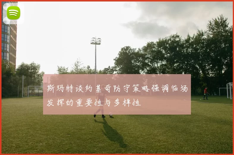 斯玛特谈约基奇防守策略强调临场发挥的重要性与多样性