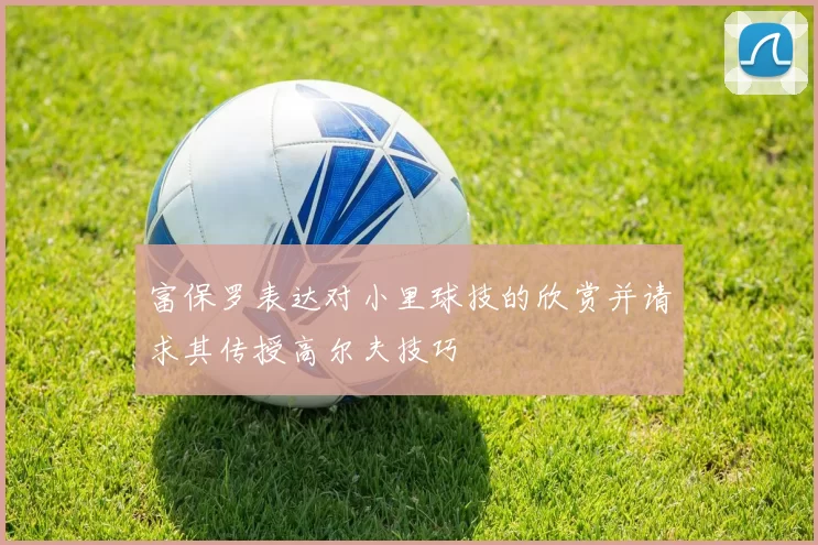 富保罗表达对小里球技的欣赏并请求其传授高尔夫技巧