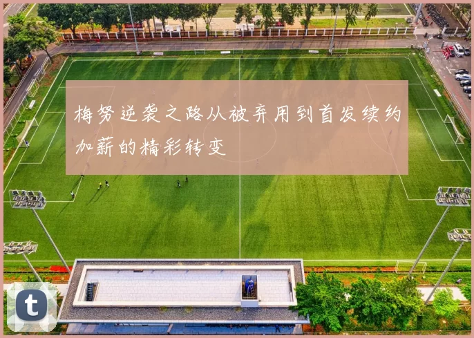 梅努逆袭之路从被弃用到首发续约加薪的精彩转变