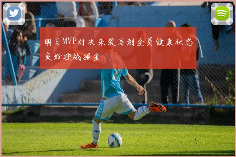 明日MVP对决来袭马刺全员健康状态良好迎战掘金
